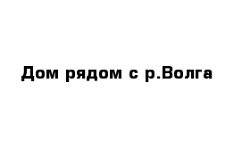 Дом рядом с р.Волга